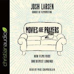 Movies Are Prayers: How Films Voice Our Deepest Longings Audiobook, by Josh Larsen
