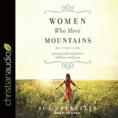 Women Who Move Mountains: Praying With Confidence, Boldness, and Grace Audiobook, by Sue Detweiler