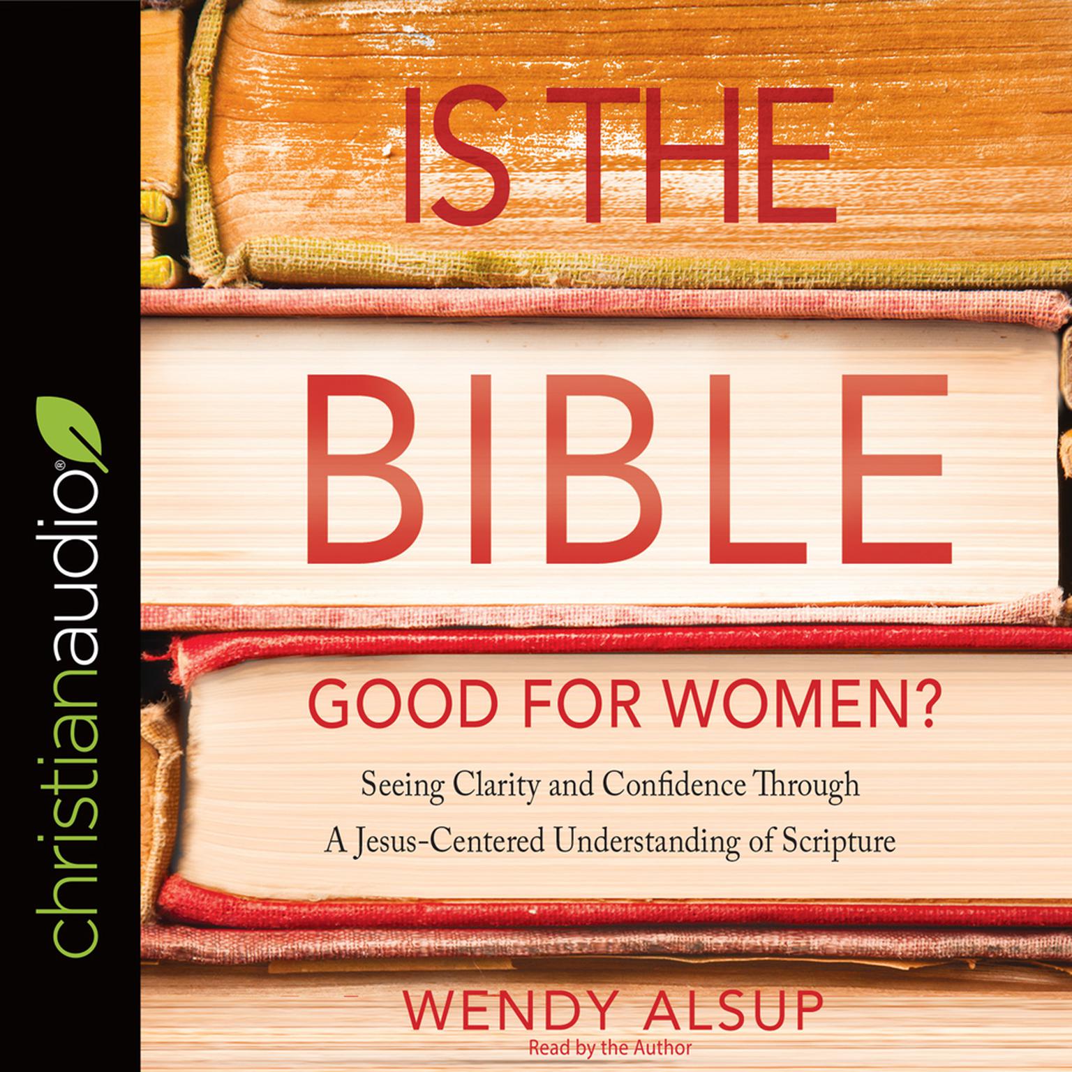 Is the Bible Good for Women?: Seeking Clarity and Confidence Through a Jesus-Centered Understanding of Scripture Audiobook, by Wendy Alsup