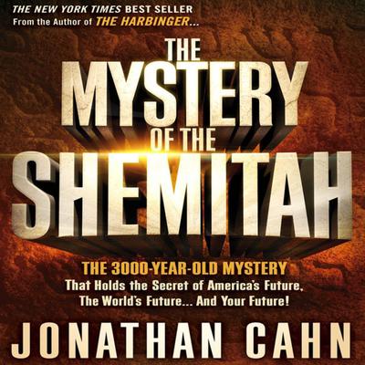 The Mystery of the Shemitah: The 3,000-Year-Old Mystery That Holds the Secret of America’s Future, the World’s Future, and Your Future Audiobook, by Jonathan Cahn