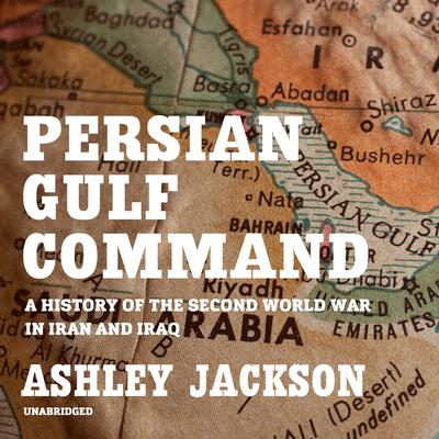 Persian Gulf Command: A History of the Second World War in Iran and Iraq Audiobook, by Ashley Jackson