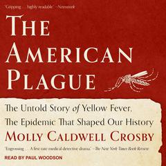 The American Plague: The Untold Story of Yellow Fever, The Epidemic That Shaped Our History Audiobook, by Molly Caldwell Crosby
