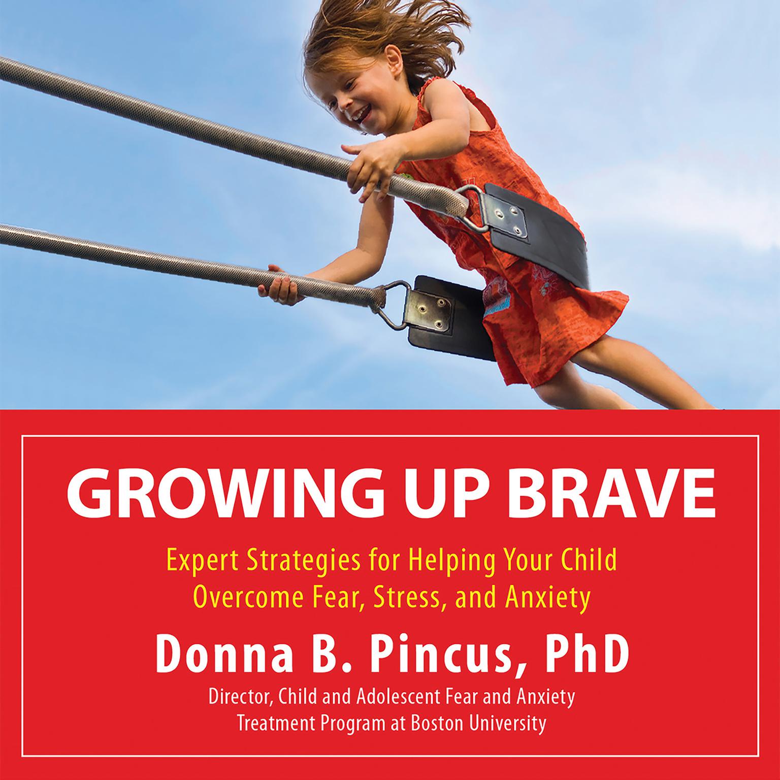 Growing Up Brave: Expert Strategies for Helping Your Child Overcome Fear, Stress, and Anxiety Audiobook, by Donna B. Pincus