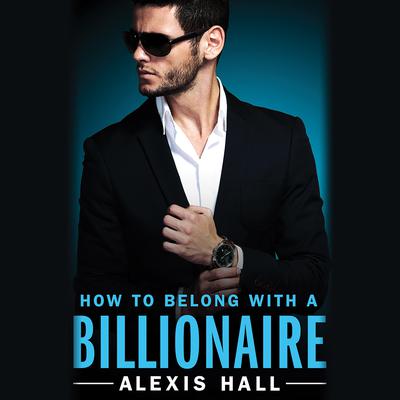 How to Belong with a Billionaire Audiobook, by Alexis Hall