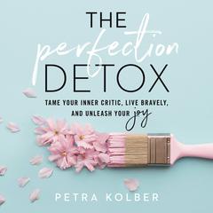 The Perfection Detox: Tame Your Inner Critic, Live Bravely, and Unleash Your Joy Audiobook, by 
