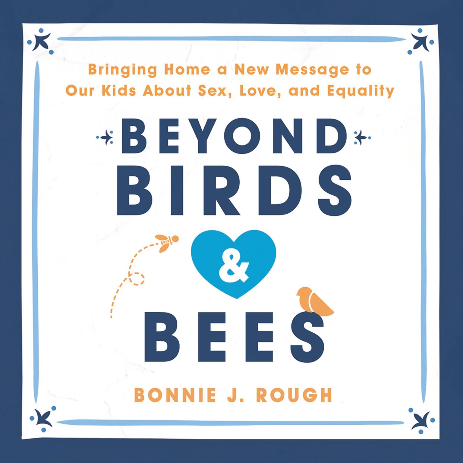Beyond Birds and Bees: Bringing Home a New Message to Our Kids about Sex, Love, and Equality Audiobook, by Bonnie J. Rough
