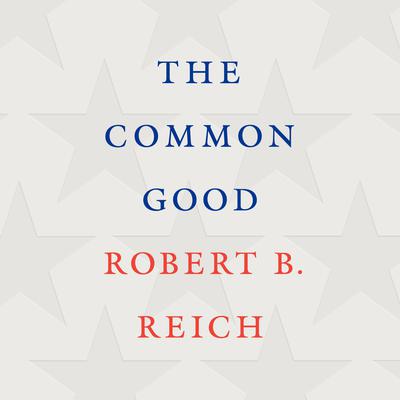 The Common Good Audiobook, by Robert B. Reich