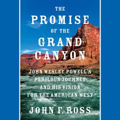 The Promise of the Grand Canyon: John Wesley Powell's Perilous Journey and His Vision for the American West Audiobook, by John F. Ross