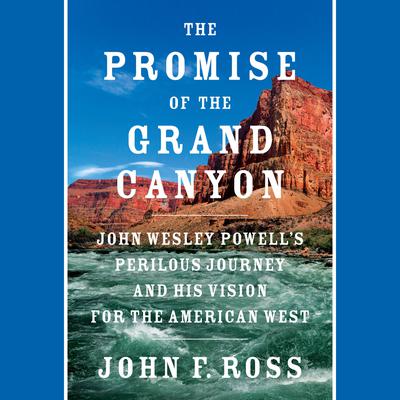 The Promise of the Grand Canyon: John Wesley Powell's Perilous Journey and His Vision for the American West Audiobook, by John F. Ross