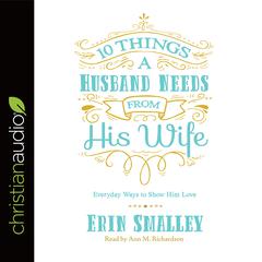 10 Things a Husband Needs from His Wife: Everyday Ways to Show Him Love Audiobook, by Erin Smalley