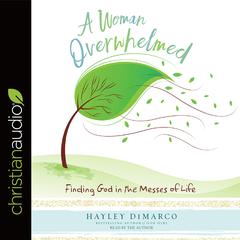 Woman Overwhelmed: Finding God in the Messes of Life Audiobook, by Hayley DiMarco