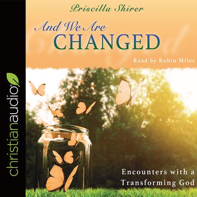 And We Are Changed: Encounters with a Transforming God Audiobook, by Priscilla Shirer
