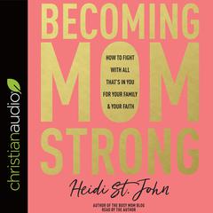 Becoming MomStrong: How to Fight with All Thats in You for Your Family and Your Faith Audiobook, by Heidi St. John