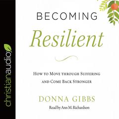 Becoming Resilient: How to Move through Suffering and Come Back Stronger Audiobook, by Donna Gibbs