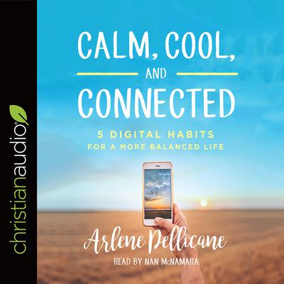 Calm, Cool, and Connected: 5 Digital Habits for a More Balanced Life Audiobook, by Arlene Pellicane