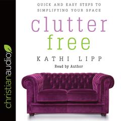 Clutter Free: Quick and Easy Steps to Simplifying Your Space Audiobook, by Kathi Lipp