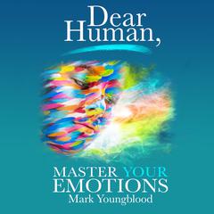 Dear Human: Master Your Emotions Audiobook, by Mark Youngblood