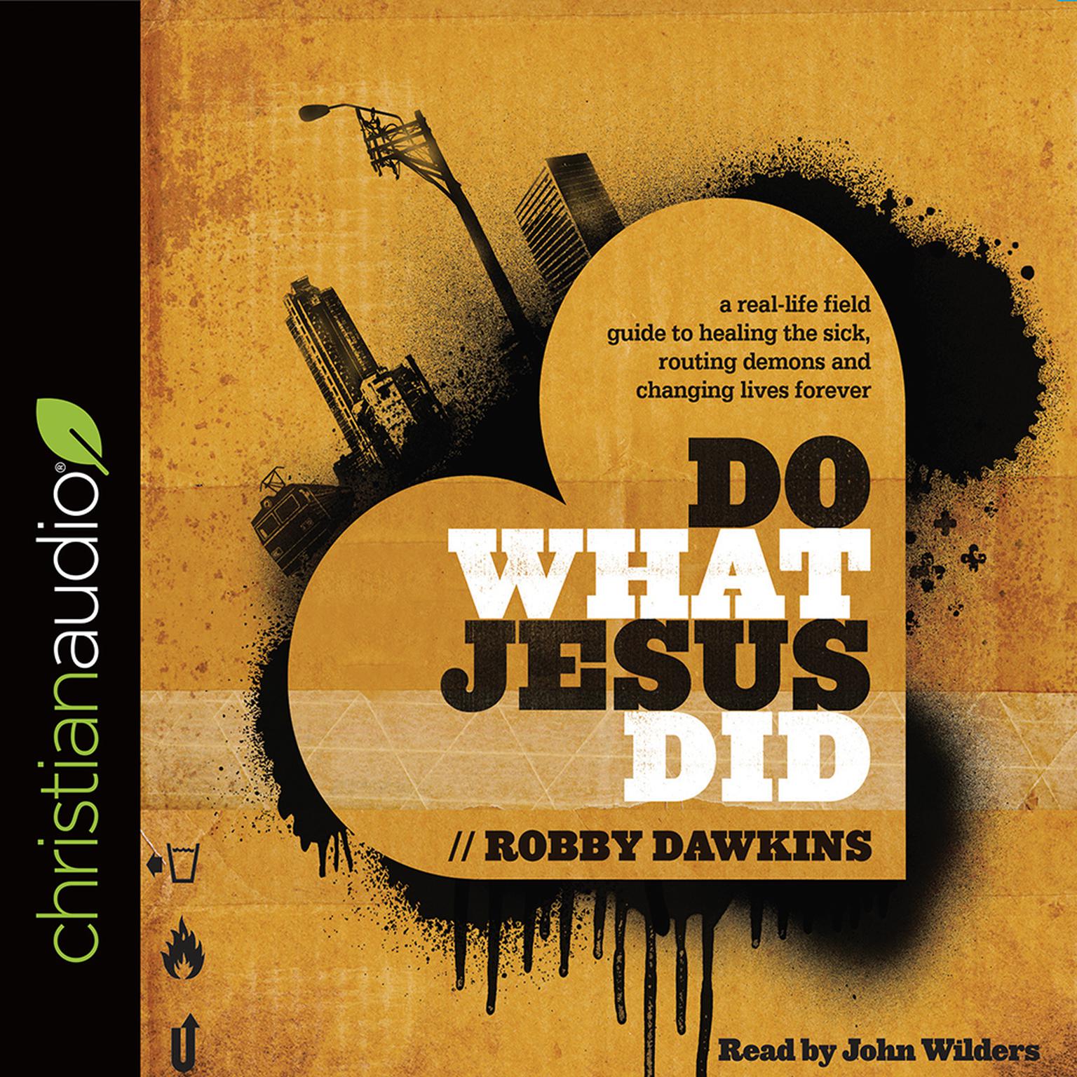 Do What Jesus Did: A Real-Life Field Guide to Healing the Sick, Routing Demons and Changing Lives Forever Audiobook, by Robby Dawkins