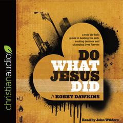 Do What Jesus Did: A Real-Life Field Guide to Healing the Sick, Routing Demons and Changing Lives Forever Audiobook, by Robby Dawkins
