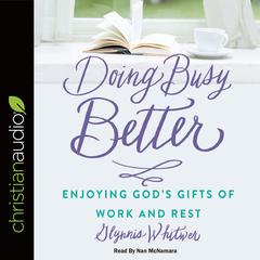Doing Busy Better: Enjoying Gods Gifts of Work and Rest Audiobook, by Glynnis Whitwer