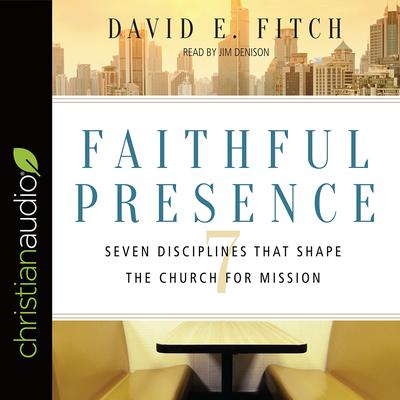Faithful Presence: Seven Disciplines That Shape the Church for Mission Audiobook, by David E. Fitch