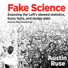 Fake Science: Exposing the Left's Skewed Statistics, Fuzzy Facts, and Dodgy Data Audiobook, by Austin Ruse