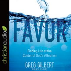Favor: Finding Life at the Center of God's Affection Audiobook, by Greg Gilbert