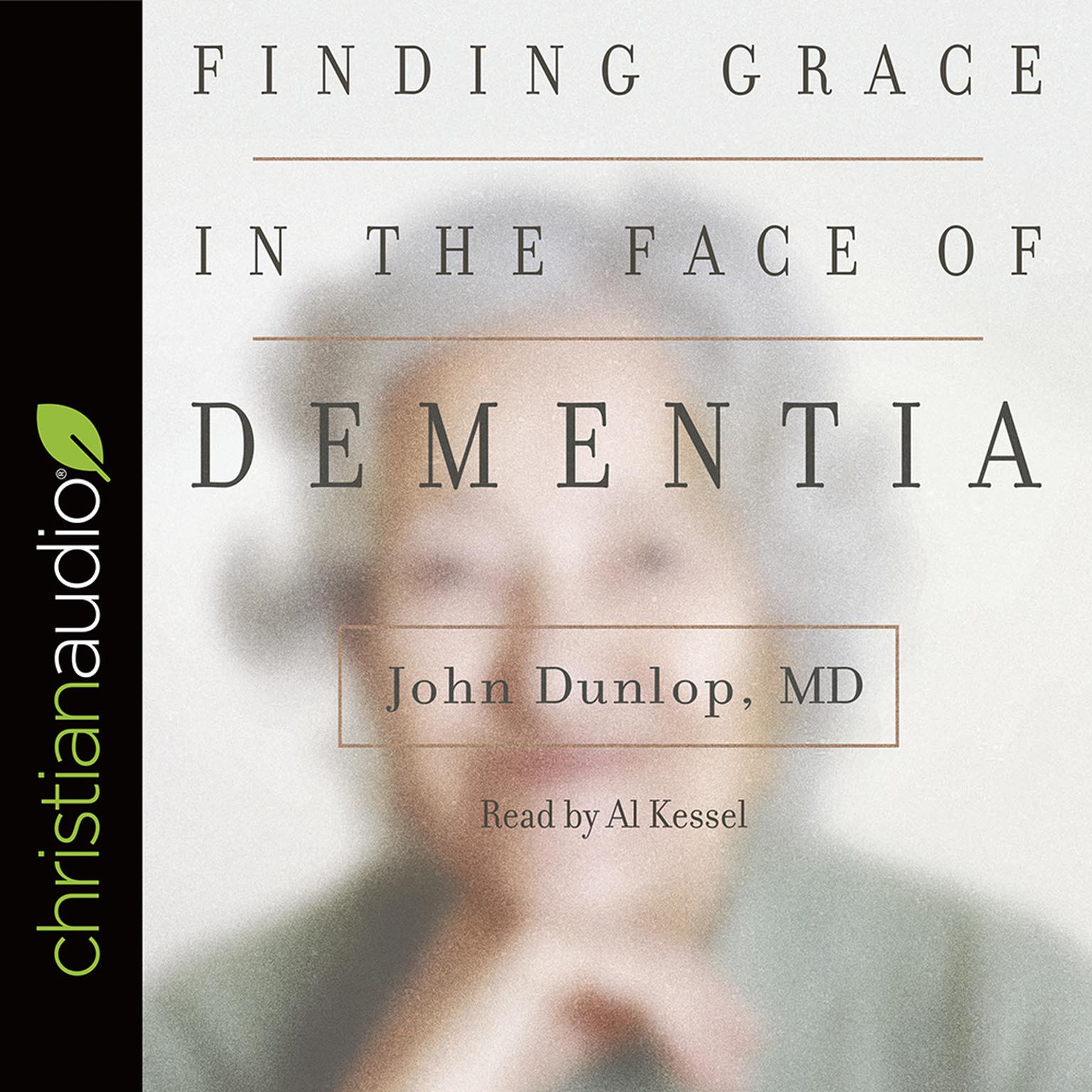 Finding Grace in the Face of Dementia: Experiencing Dementia--Honoring God Audiobook, by John Dunlop