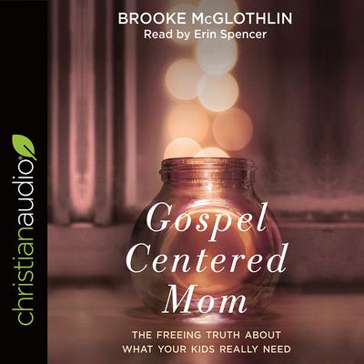 Gospel-Centered Mom: The Freeing Truth About What Your Kids Really Need Audiobook, by Brooke McGlothlin
