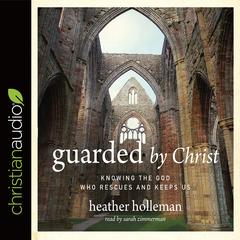 Guarded by Christ: Knowing the God Who Rescues and Keeps Us Audiobook, by Heather Holleman