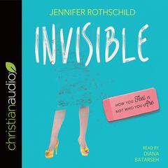 Invisible: How You Feel Is Not Who You Are Audiobook, by Jennifer Rothschild