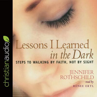 Lessons I Learned in the Dark: Steps to Walking by Faith, Not by Sight Audiobook, by Jennifer Rothschild
