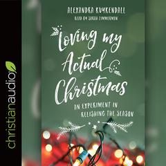 Loving My Actual Christmas: An Experiment in Relishing the Season Audiobook, by Alexandra Kuykendall
