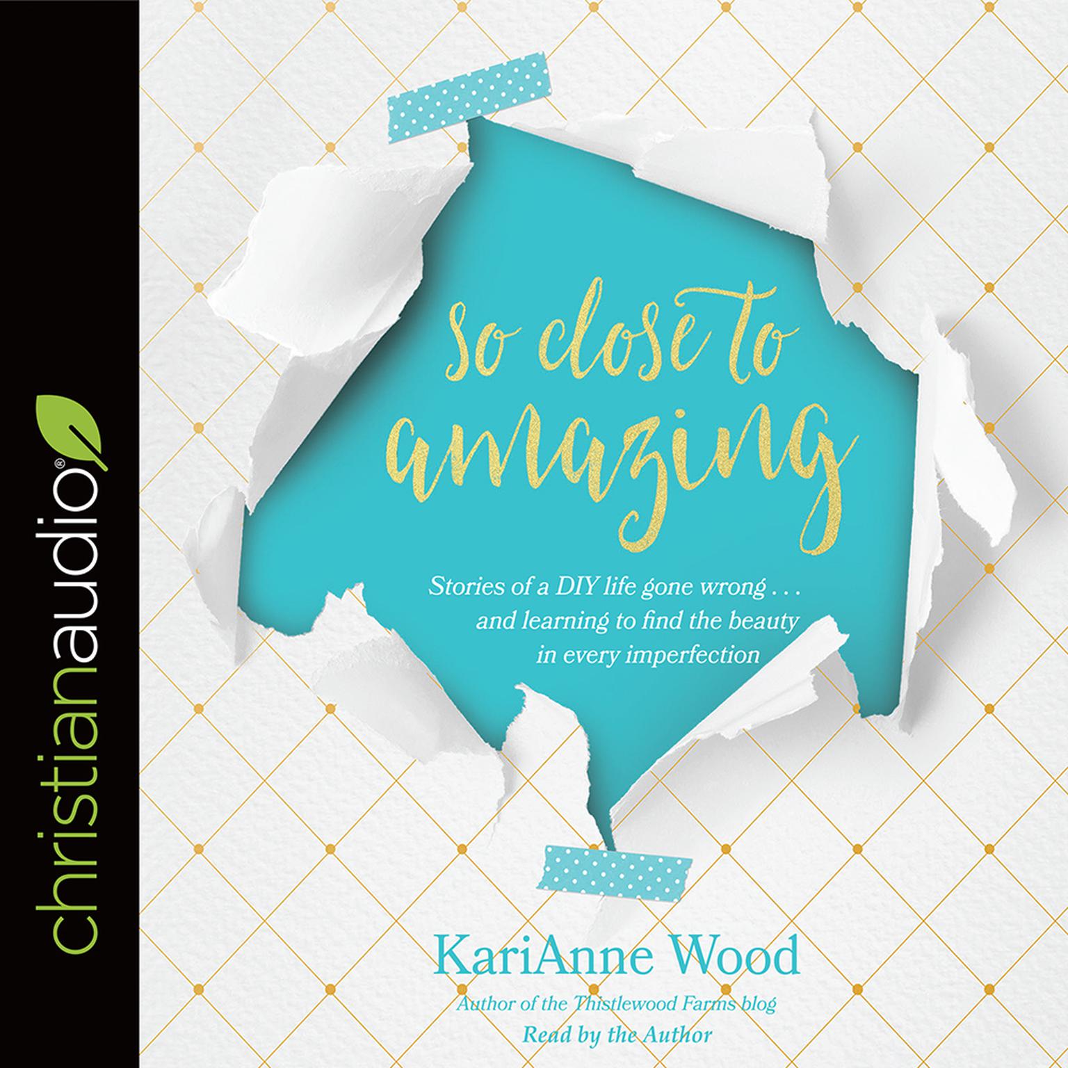 So Close to Amazing: Stories of a DIY Life Gone Wrong . . . and Learning to Find the Beauty in Every Imperfection Audiobook, by KariAnne Wood