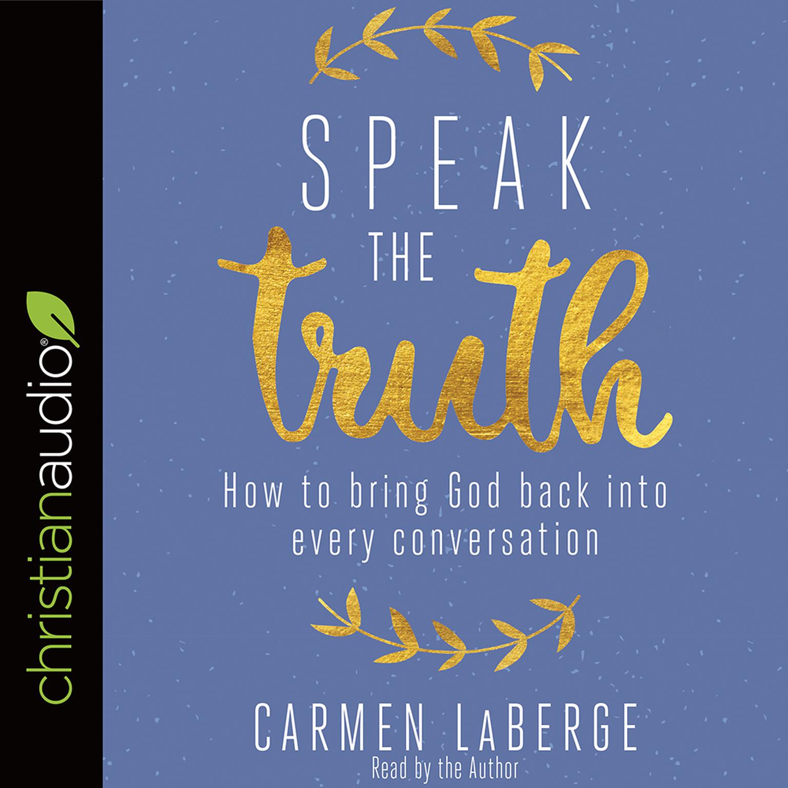 Speak the Truth: How to Bring God Back into Every Conversation Audiobook, by Carmen LaBerge