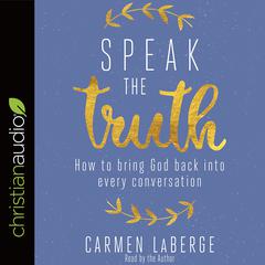 Speak the Truth: How to Bring God Back into Every Conversation Audiobook, by Carmen LaBerge
