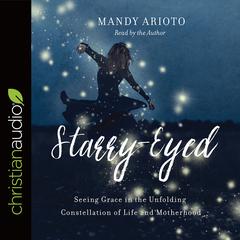 Starry-Eyed: Seeing Grace in the Unfolding Constellation of Life and Motherhood Audiobook, by Mandy Arioto