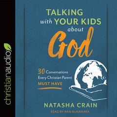 Talking with Your Kids about God: 30 Conversations Every Christian Parent Must Have Audiobook, by Natasha Crain