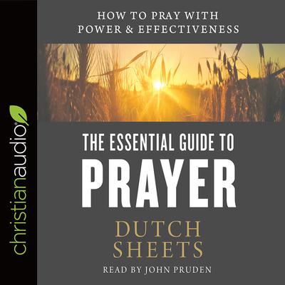 Essential Guide to Prayer: How to Pray with Power and Effectiveness Audiobook, by Dutch Sheets