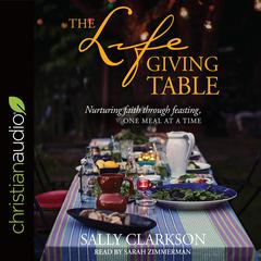 Lifegiving Table: Nurturing Faith through Feasting, One Meal at a Time Audiobook, by Sally Clarkson