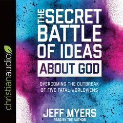 Secret Battle of Ideas about God: Overcoming the Outbreak of Five Fatal Worldviews Audiobook, by Jeff Myers
