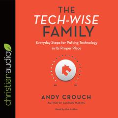 Tech-Wise Family: Everyday Steps for Putting Technology in Its Proper Place Audiobook, by Andy Crouch