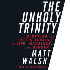 Unholy Trinity: Blocking the Lefts Assault on Life, Marriage, and Gender Audiobook, by Matt Walsh