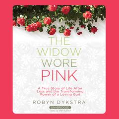 The Widow Wore Pink: A True Story of Life After Loss and the Transforming Power of a Loving God Audiobook, by Robyn Dykstra