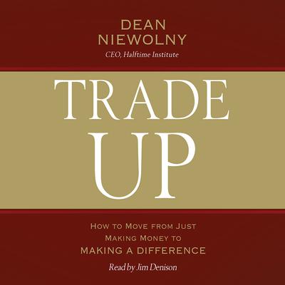 Trade Up: How to Move from Just Making Money to Making a Difference Audiobook, by Dean Niewolny