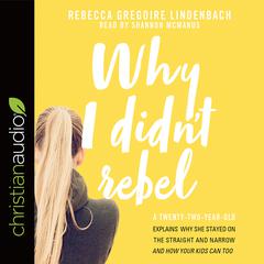 Why I Didn't Rebel: A Twenty-Two-Year-Old Explains Why She Stayed on the Straight and Narrow---and How Your Kids Can Too Audiobook, by Rebecca Gregoire Lindenbach
