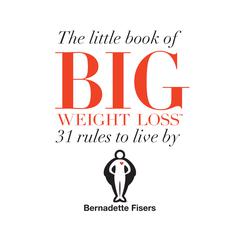 The Little Book Of Big Weight Loss: 31 Rules to Live By Audiobook, by Bernadette Fisers