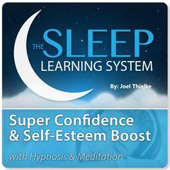 Super Confidence and Self-Esteem Boost with Hypnosis & Meditation (The Sleep Learning System) Audiobook, by Joel Thielke
