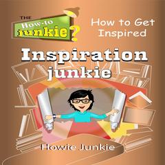 Inspiration Junkie: How to Get Inspired Audiobook, by Howie Junkie