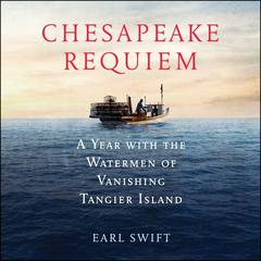 Chesapeake Requiem: A Year with the Watermen of Vanishing Tangier Island Audiobook, by Earl Swift